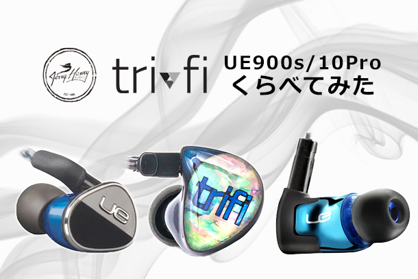 やってみた】JH AUDIO TriFi / Ultimate Ears UE900s/10proをくらべて