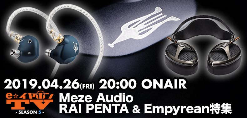 eearTV】4/26（金）20:00〜は『Meze Audio RAI PENTA & Empyrean特集 