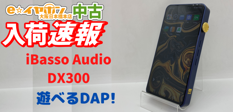 中古入荷速報】iBassoAudio/DX300【大阪日本橋本店】 - イヤホン